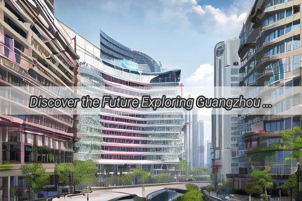 Discover the Future Exploring Guangzhou New Towns Dynamic New Era